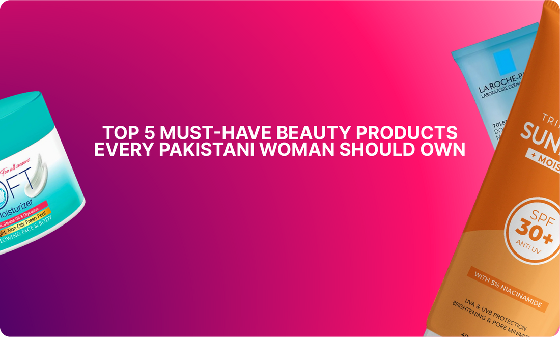 Top 5 Must-Have Beauty Products Every Pakistani Woman Should Own