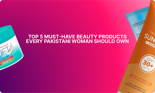 Top 5 Must-Have Beauty Products Every Pakistani Woman Should Own